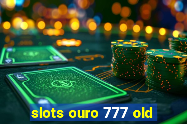 slots ouro 777 old